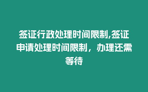 簽證行政處理時間限制,簽證申請處理時間限制，辦理還需等待