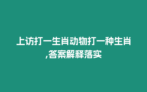 上訪打一生肖動物打一種生肖,答案解釋落實