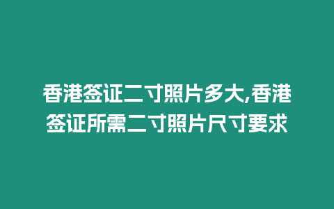 香港簽證二寸照片多大,香港簽證所需二寸照片尺寸要求