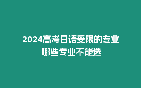 2024高考日語受限的專業 哪些專業不能選