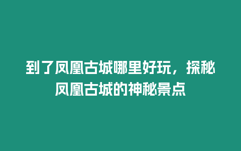 到了鳳凰古城哪里好玩，探秘鳳凰古城的神秘景點