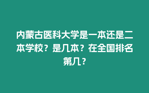 內蒙古醫科大學是一本還是二本學校？是幾本？在全國排名第幾？