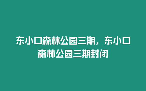 東小口森林公園三期，東小口森林公園三期封閉