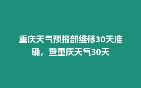 重慶天氣預報部維修30天準確，查重慶天氣30天