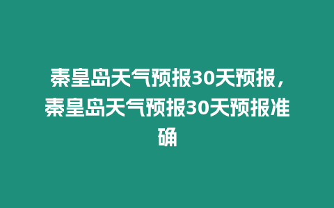 秦皇島天氣預報30天預報，秦皇島天氣預報30天預報準確