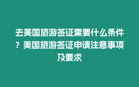 去美國旅游簽證需要什么條件？美國旅游簽證申請注意事項及要求