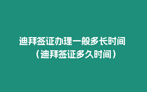 迪拜簽證辦理一般多長時間 （迪拜簽證多久時間）