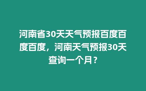 河南省30天天氣預報百度百度百度，河南天氣預報30天查詢一個月？