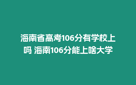 海南省高考106分有學(xué)校上嗎 海南106分能上啥大學(xué)