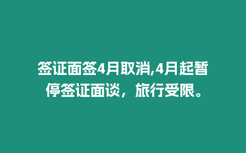 簽證面簽4月取消,4月起暫停簽證面談，旅行受限。