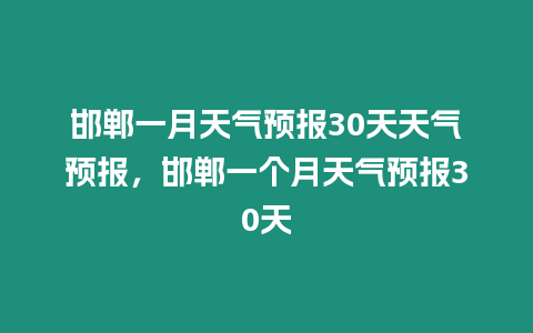 邯鄲一月天氣預報30天天氣預報，邯鄲一個月天氣預報30天