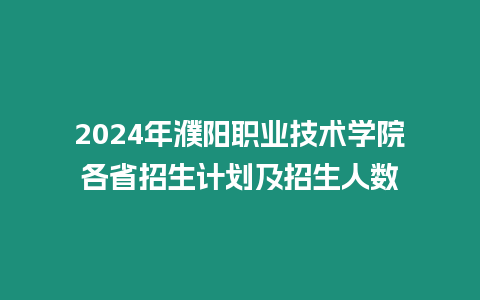 2024年濮陽職業技術學院各省招生計劃及招生人數