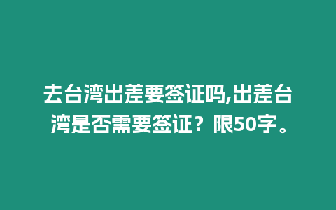 去臺灣出差要簽證嗎,出差臺灣是否需要簽證？限50字。