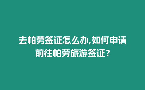 去帕勞簽證怎么辦,如何申請(qǐng)前往帕勞旅游簽證？