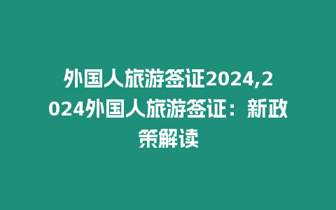 外國人旅游簽證2024,2024外國人旅游簽證：新政策解讀