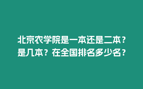 北京農(nóng)學(xué)院是一本還是二本？是幾本？在全國排名多少名？