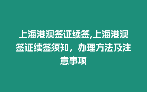 上海港澳簽證續簽,上海港澳簽證續簽須知，辦理方法及注意事項