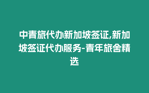 中青旅代辦新加坡簽證,新加坡簽證代辦服務-青年旅舍精選