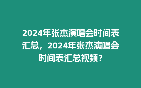 2024年張杰演唱會時間表匯總，2024年張杰演唱會時間表匯總視頻？