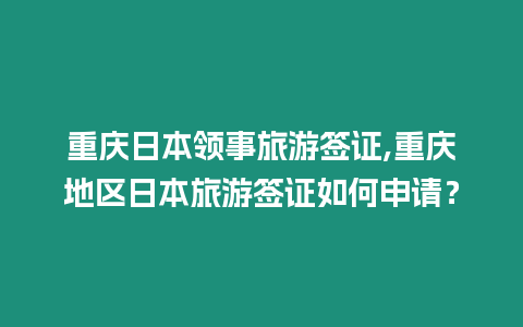 重慶日本領(lǐng)事旅游簽證,重慶地區(qū)日本旅游簽證如何申請？