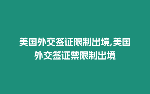 美國外交簽證限制出境,美國外交簽證禁限制出境