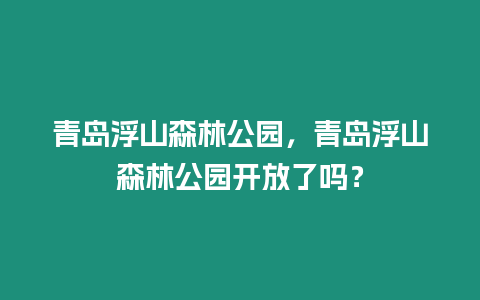 青島浮山森林公園，青島浮山森林公園開放了嗎？