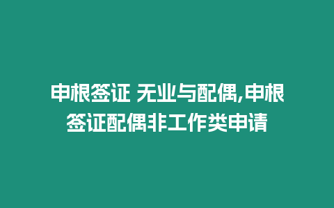 申根簽證 無業與配偶,申根簽證配偶非工作類申請