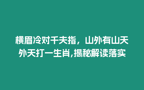 橫眉冷對千夫指，山外有山天外天打一生肖,揭秘解讀落實