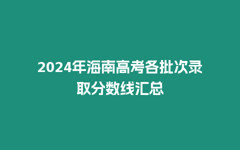 2024年海南高考各批次錄取分數線匯總