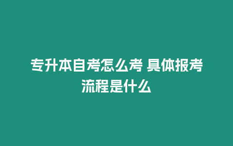 專升本自考怎么考 具體報考流程是什么