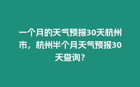 一個(gè)月的天氣預(yù)報(bào)30天杭州市，杭州半個(gè)月天氣預(yù)報(bào)30天查詢？