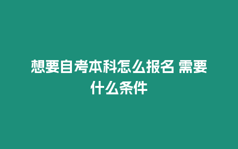 想要自考本科怎么報名 需要什么條件