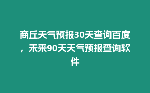 商丘天氣預(yù)報(bào)30天查詢百度，未來(lái)90天天氣預(yù)報(bào)查詢軟件