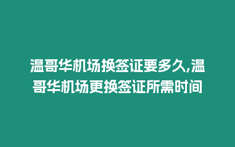 溫哥華機場換簽證要多久,溫哥華機場更換簽證所需時間