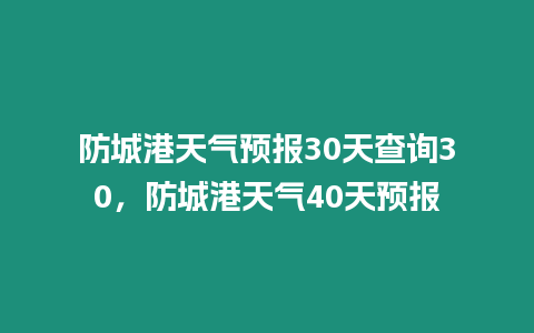 防城港天氣預(yù)報30天查詢30，防城港天氣40天預(yù)報