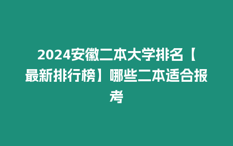 2024安徽二本大學(xué)排名【最新排行榜】哪些二本適合報(bào)考