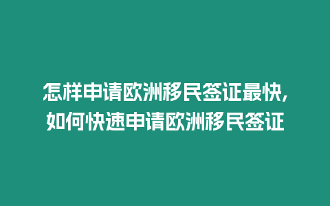 怎樣申請歐洲移民簽證最快,如何快速申請歐洲移民簽證