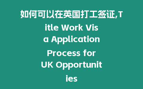 如何可以在英國打工簽證,Title Work Visa Application Process for UK Opportunities