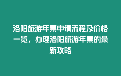 洛陽旅游年票申請流程及價格一覽，辦理洛陽旅游年票的最新攻略