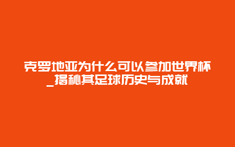 克羅地亞為什么可以參加世界杯_揭秘其足球歷史與成就