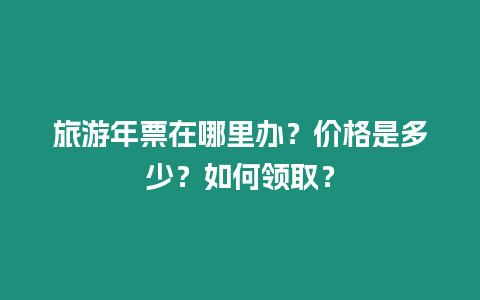 旅游年票在哪里辦？價格是多少？如何領取？