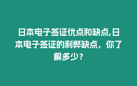 日本電子簽證優點和缺點,日本電子簽證的利弊缺點，你了解多少？