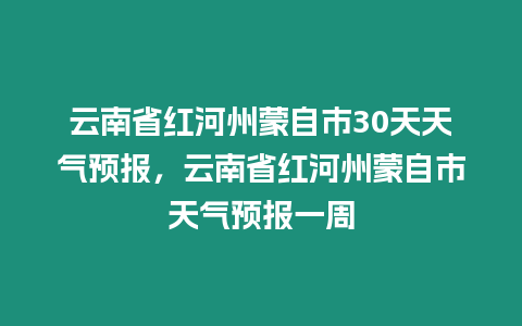 云南省紅河州蒙自市30天天氣預報，云南省紅河州蒙自市天氣預報一周