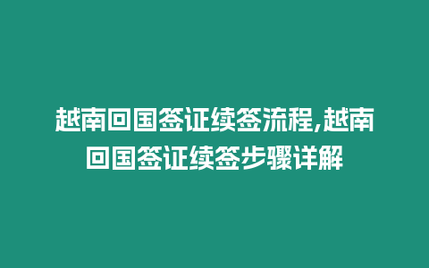 越南回國簽證續(xù)簽流程,越南回國簽證續(xù)簽步驟詳解