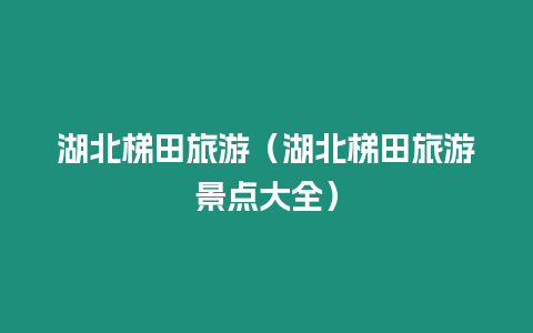 湖北梯田旅游（湖北梯田旅游景點大全）