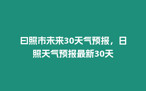 曰照市未來30天氣預報，日照天氣預報最新30天