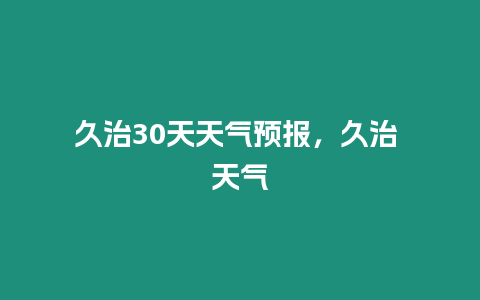 久治30天天氣預(yù)報(bào)，久治 天氣