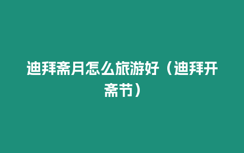 迪拜齋月怎么旅游好（迪拜開齋節(jié)）