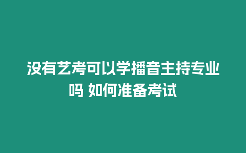 沒有藝考可以學播音主持專業嗎 如何準備考試