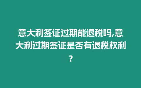 意大利簽證過期能退稅嗎,意大利過期簽證是否有退稅權(quán)利？